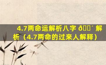 4.7两命运解析八字 🐴 解析（4.7两命的过来人解释）